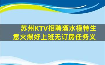 苏州KTV招聘酒水模特生意火爆好上班无订房任务义